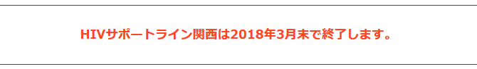 ＜お知らせ＞HIVサポートライン関西は2018年3月末で終了します。